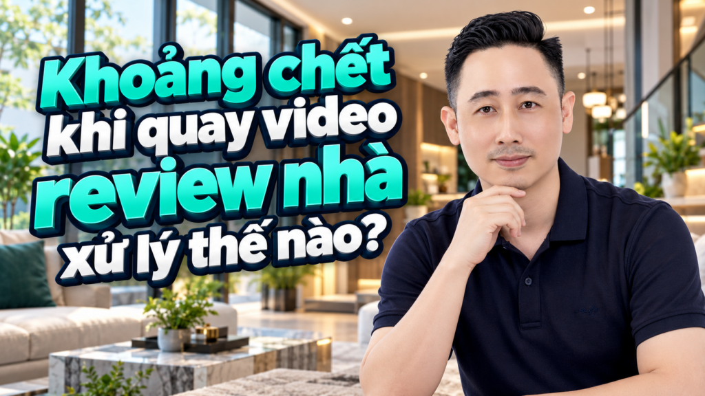 Khoảng chết khi quay video review nhà và cách lấp chỗ trống