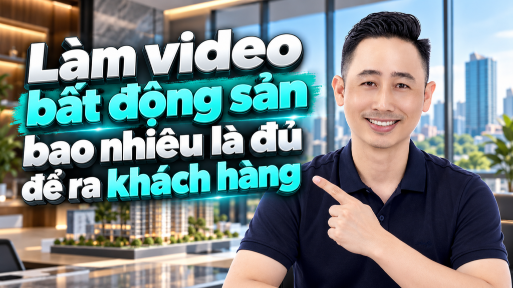Làm video bất động sản bao nhiêu là đủ để ra khách hàng