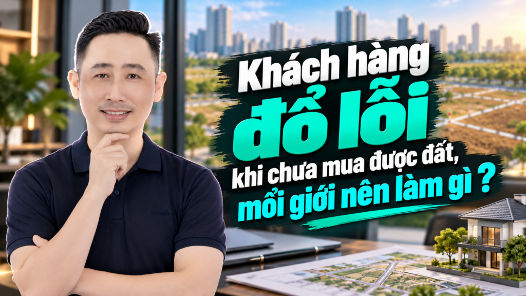 Khách hàng đổ lỗi khi chưa mua được đất và cách môi giới đồng hành